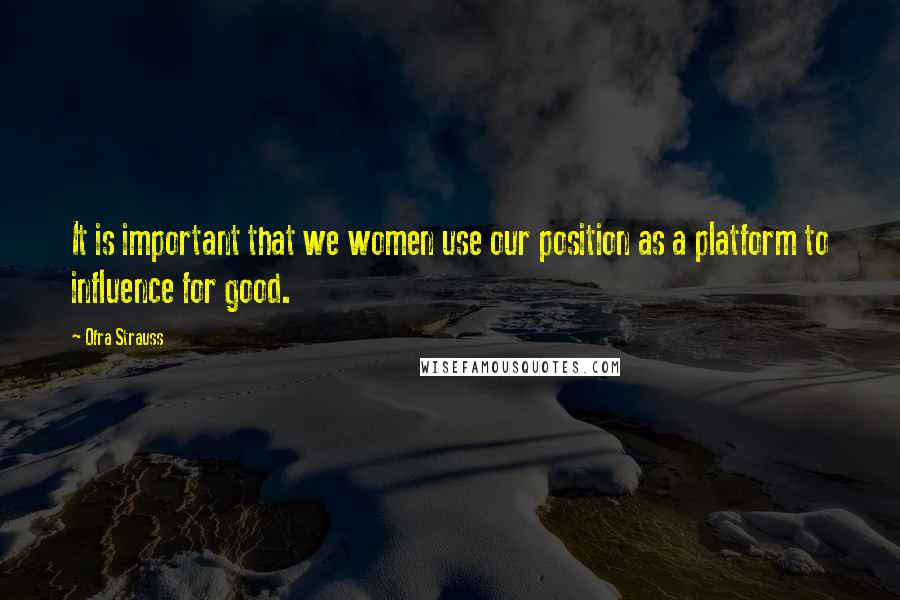 Ofra Strauss Quotes: It is important that we women use our position as a platform to influence for good.