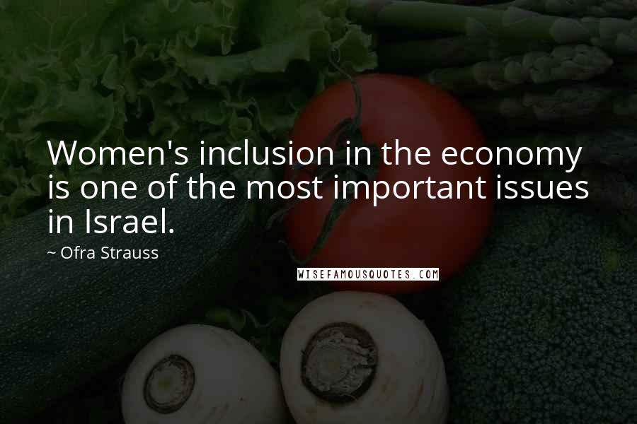 Ofra Strauss Quotes: Women's inclusion in the economy is one of the most important issues in Israel.