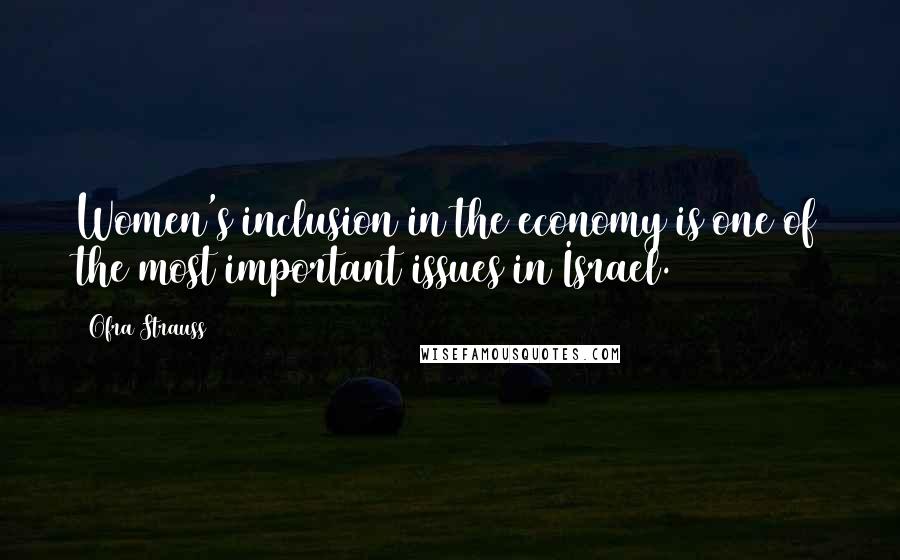 Ofra Strauss Quotes: Women's inclusion in the economy is one of the most important issues in Israel.