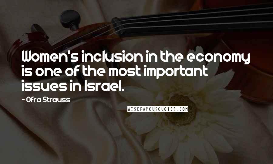 Ofra Strauss Quotes: Women's inclusion in the economy is one of the most important issues in Israel.