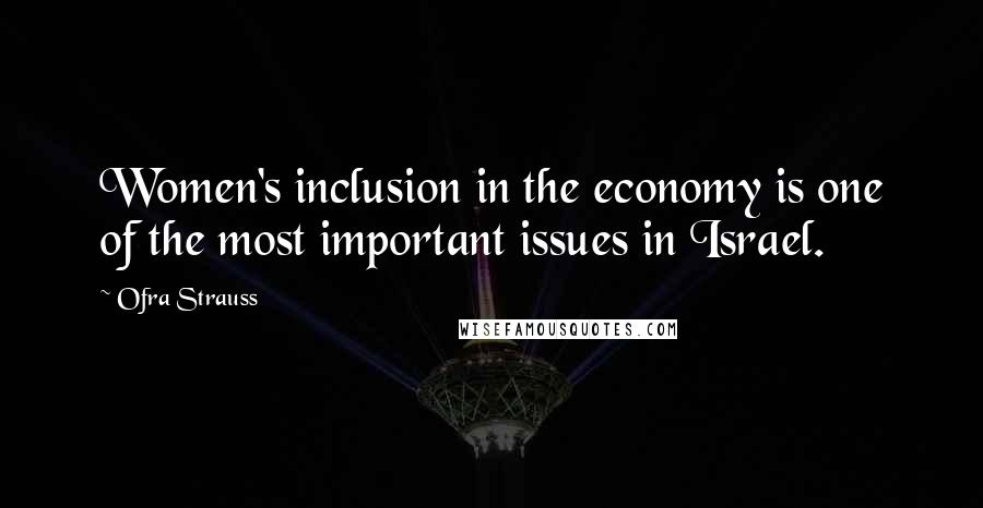 Ofra Strauss Quotes: Women's inclusion in the economy is one of the most important issues in Israel.