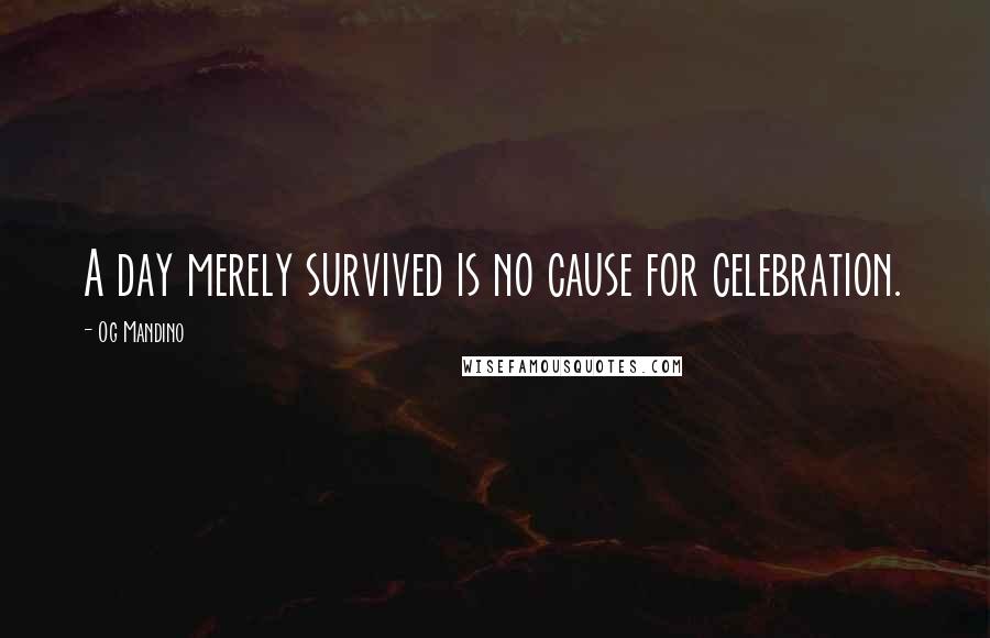 Og Mandino Quotes: A day merely survived is no cause for celebration.