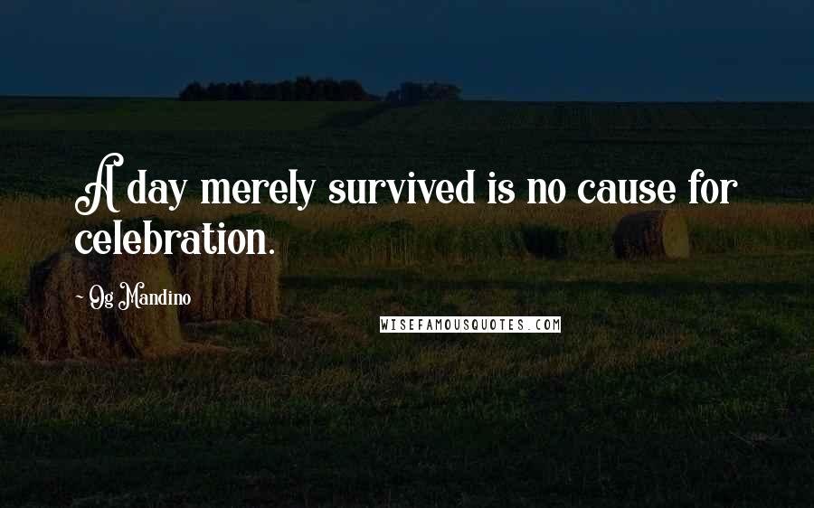 Og Mandino Quotes: A day merely survived is no cause for celebration.