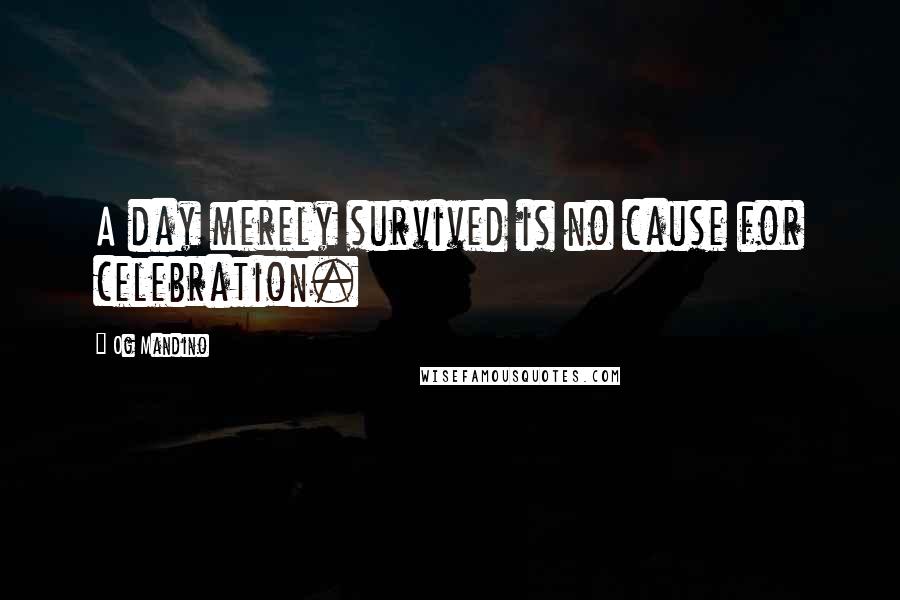Og Mandino Quotes: A day merely survived is no cause for celebration.
