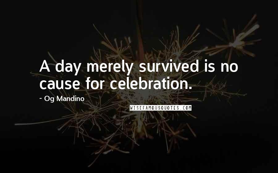 Og Mandino Quotes: A day merely survived is no cause for celebration.