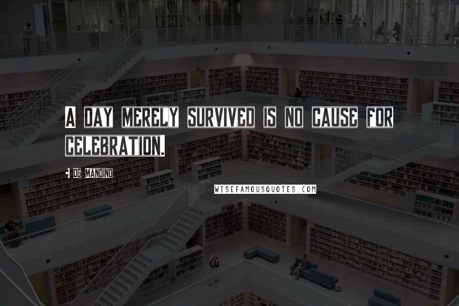 Og Mandino Quotes: A day merely survived is no cause for celebration.