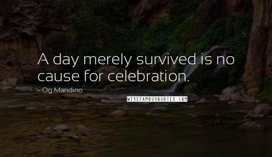 Og Mandino Quotes: A day merely survived is no cause for celebration.