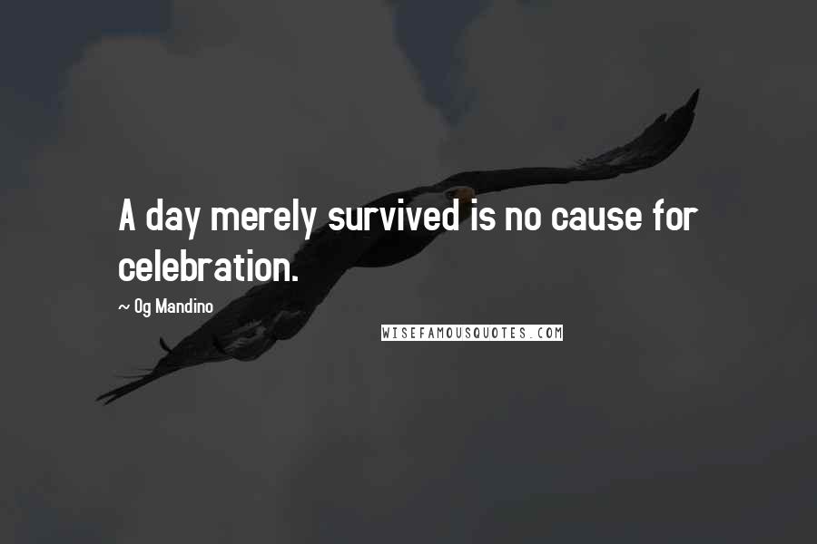 Og Mandino Quotes: A day merely survived is no cause for celebration.