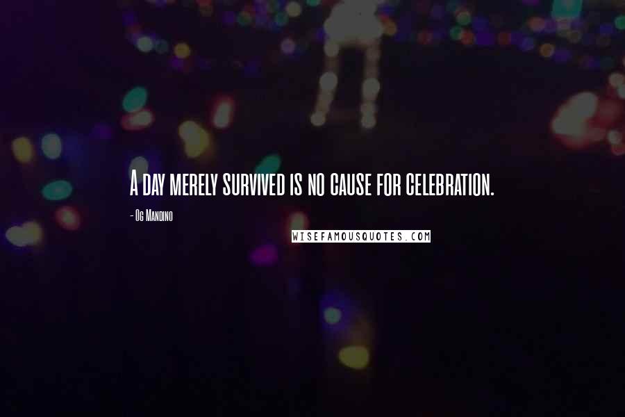 Og Mandino Quotes: A day merely survived is no cause for celebration.