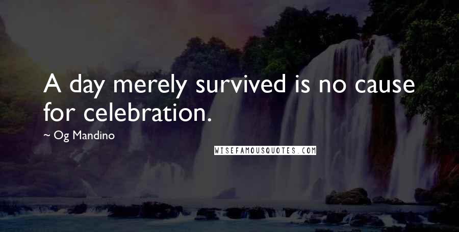 Og Mandino Quotes: A day merely survived is no cause for celebration.