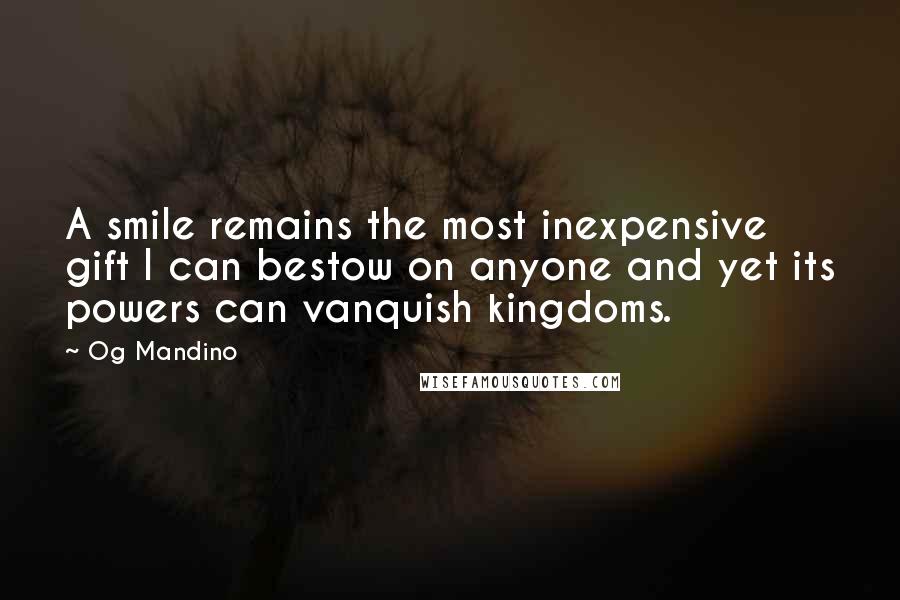 Og Mandino Quotes: A smile remains the most inexpensive gift I can bestow on anyone and yet its powers can vanquish kingdoms.