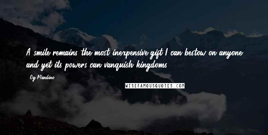 Og Mandino Quotes: A smile remains the most inexpensive gift I can bestow on anyone and yet its powers can vanquish kingdoms.