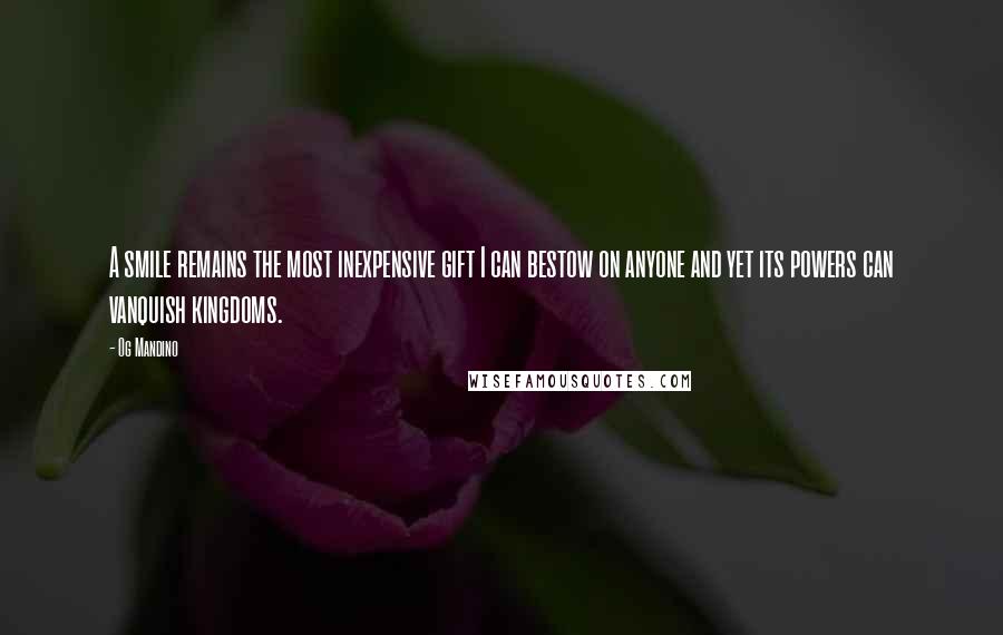 Og Mandino Quotes: A smile remains the most inexpensive gift I can bestow on anyone and yet its powers can vanquish kingdoms.