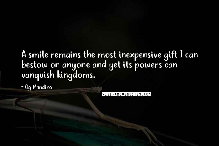 Og Mandino Quotes: A smile remains the most inexpensive gift I can bestow on anyone and yet its powers can vanquish kingdoms.