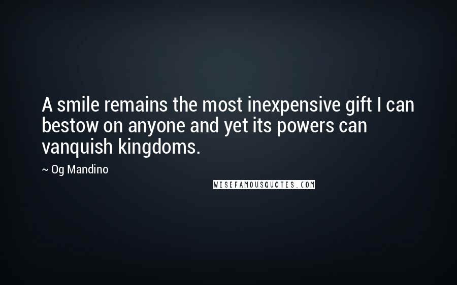 Og Mandino Quotes: A smile remains the most inexpensive gift I can bestow on anyone and yet its powers can vanquish kingdoms.