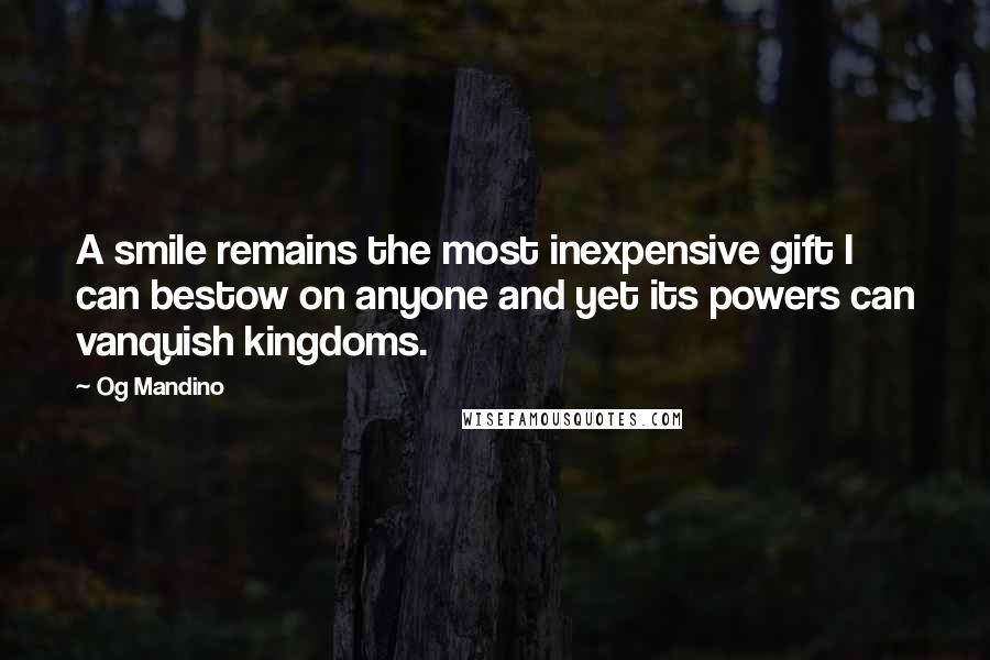 Og Mandino Quotes: A smile remains the most inexpensive gift I can bestow on anyone and yet its powers can vanquish kingdoms.