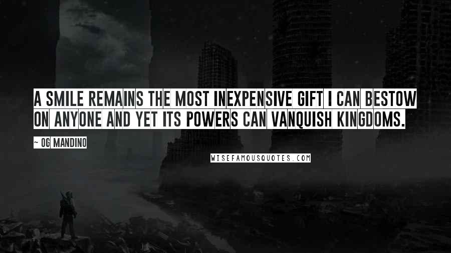 Og Mandino Quotes: A smile remains the most inexpensive gift I can bestow on anyone and yet its powers can vanquish kingdoms.