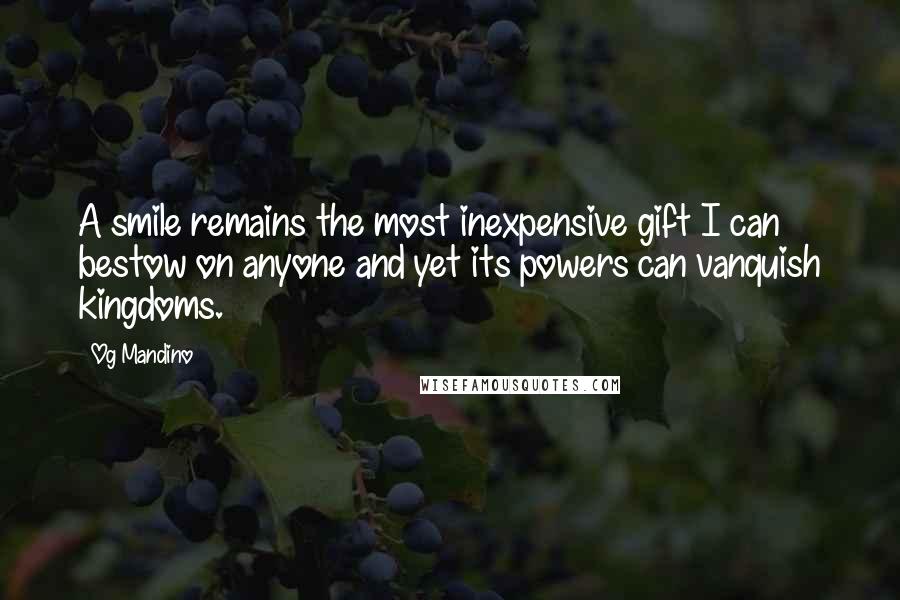 Og Mandino Quotes: A smile remains the most inexpensive gift I can bestow on anyone and yet its powers can vanquish kingdoms.