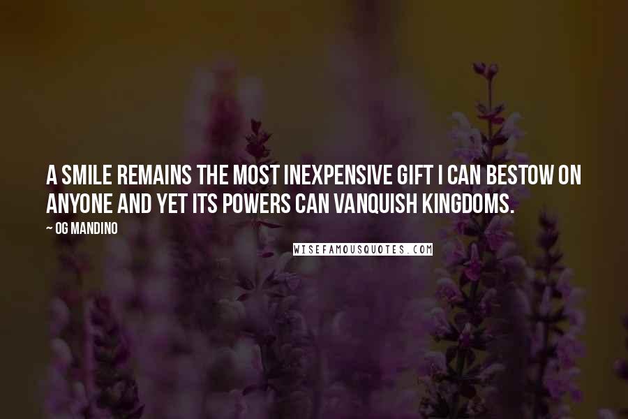 Og Mandino Quotes: A smile remains the most inexpensive gift I can bestow on anyone and yet its powers can vanquish kingdoms.