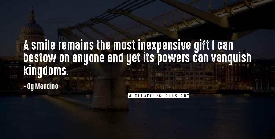 Og Mandino Quotes: A smile remains the most inexpensive gift I can bestow on anyone and yet its powers can vanquish kingdoms.