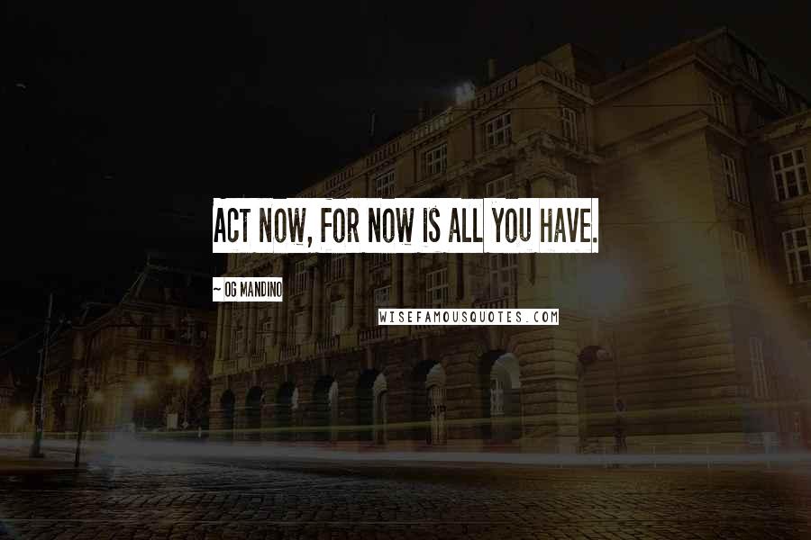 Og Mandino Quotes: Act now, for now is all you have.