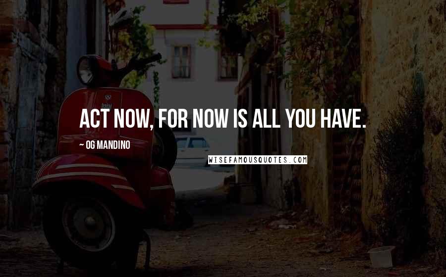 Og Mandino Quotes: Act now, for now is all you have.