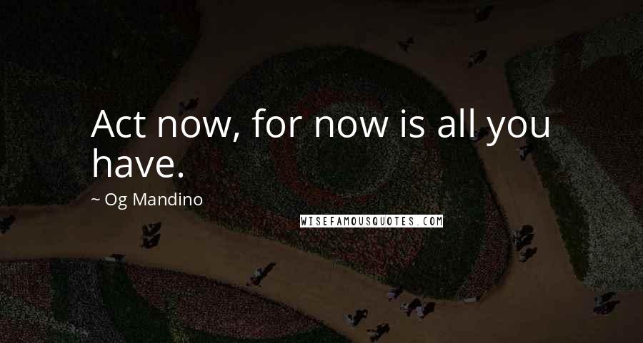 Og Mandino Quotes: Act now, for now is all you have.