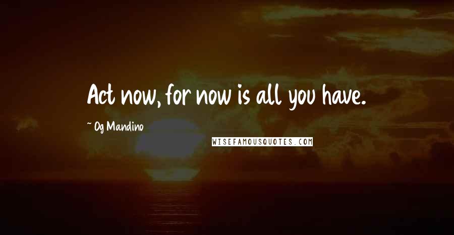 Og Mandino Quotes: Act now, for now is all you have.