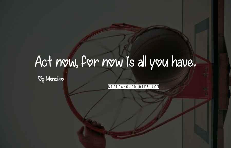 Og Mandino Quotes: Act now, for now is all you have.