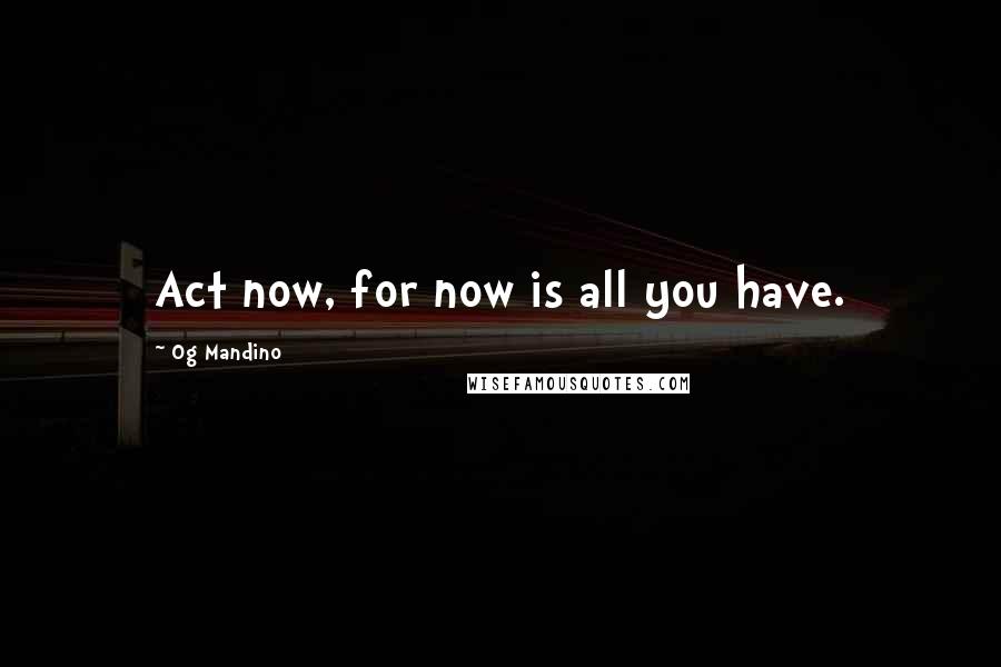 Og Mandino Quotes: Act now, for now is all you have.