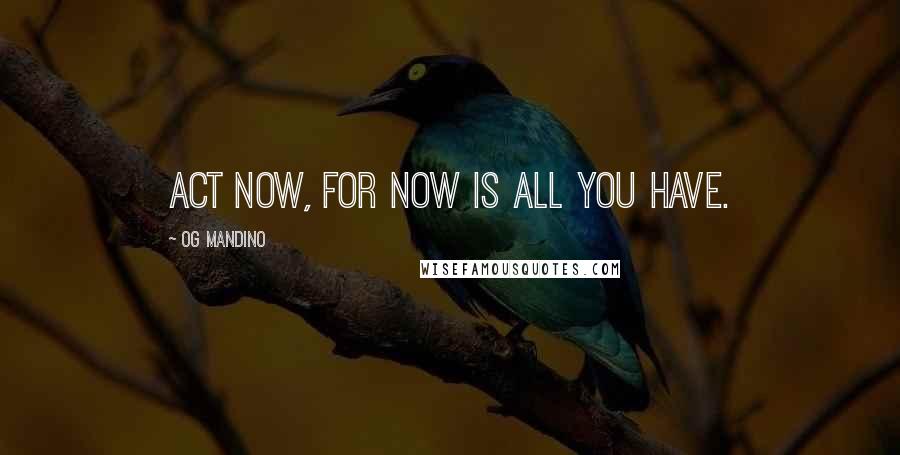 Og Mandino Quotes: Act now, for now is all you have.