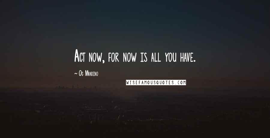 Og Mandino Quotes: Act now, for now is all you have.