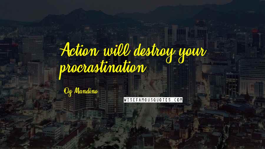 Og Mandino Quotes: Action will destroy your procrastination.