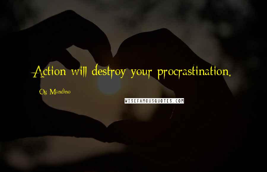 Og Mandino Quotes: Action will destroy your procrastination.
