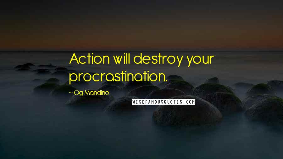 Og Mandino Quotes: Action will destroy your procrastination.