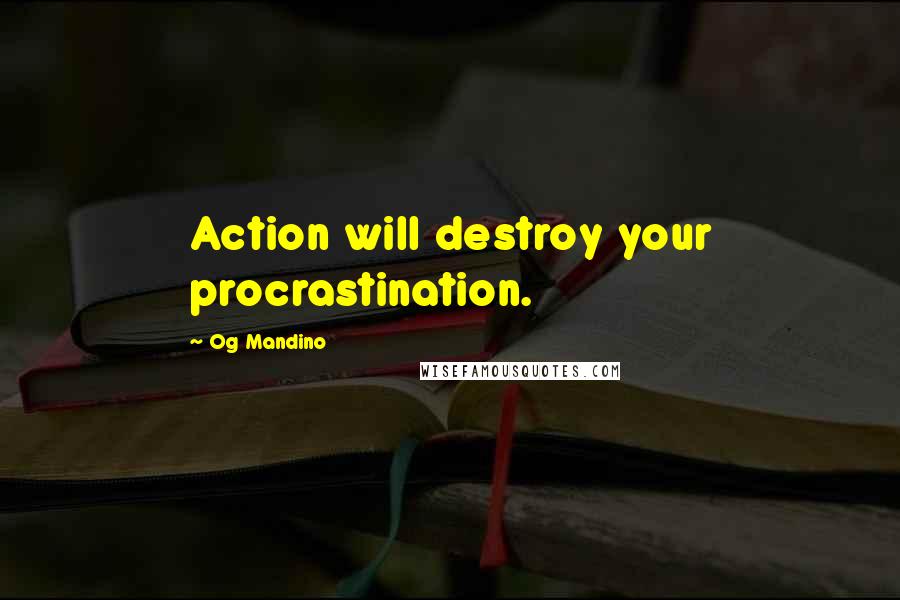 Og Mandino Quotes: Action will destroy your procrastination.