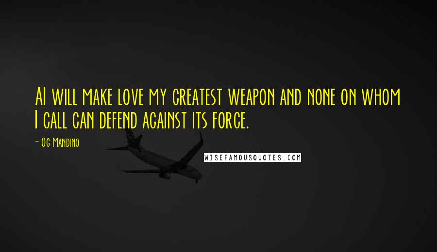 Og Mandino Quotes: AI will make love my greatest weapon and none on whom I call can defend against its force.