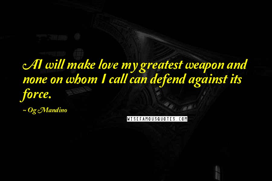 Og Mandino Quotes: AI will make love my greatest weapon and none on whom I call can defend against its force.