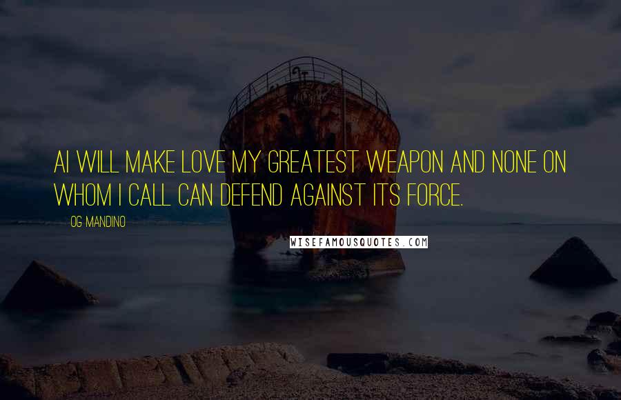 Og Mandino Quotes: AI will make love my greatest weapon and none on whom I call can defend against its force.