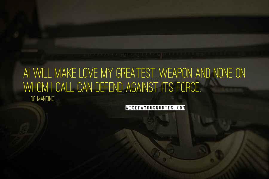 Og Mandino Quotes: AI will make love my greatest weapon and none on whom I call can defend against its force.