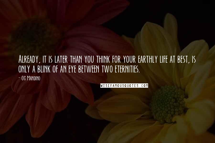 Og Mandino Quotes: Already, it is later than you think for your earthly life at best, is only a blink of an eye between two eternities.