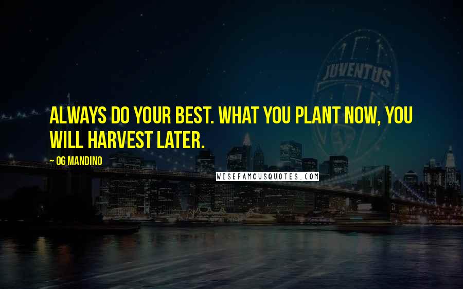 Og Mandino Quotes: Always do your best. What you plant now, you will harvest later.