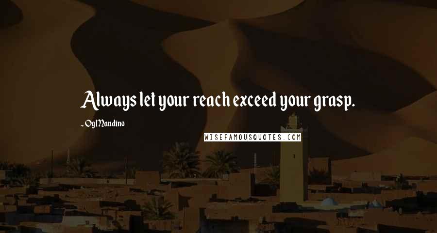 Og Mandino Quotes: Always let your reach exceed your grasp.