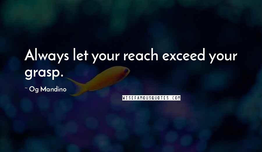 Og Mandino Quotes: Always let your reach exceed your grasp.