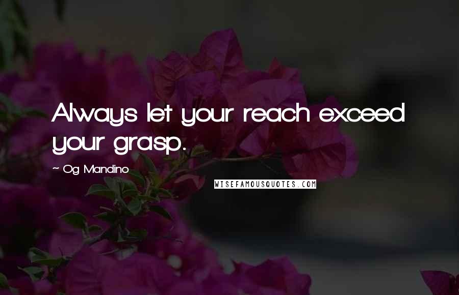 Og Mandino Quotes: Always let your reach exceed your grasp.