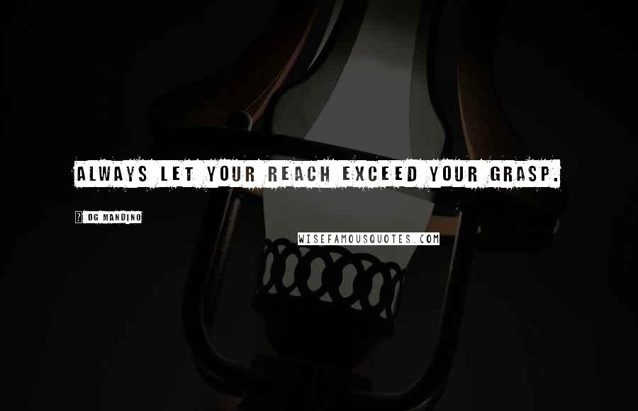 Og Mandino Quotes: Always let your reach exceed your grasp.