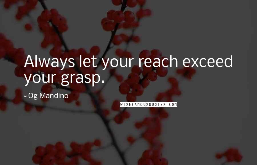 Og Mandino Quotes: Always let your reach exceed your grasp.