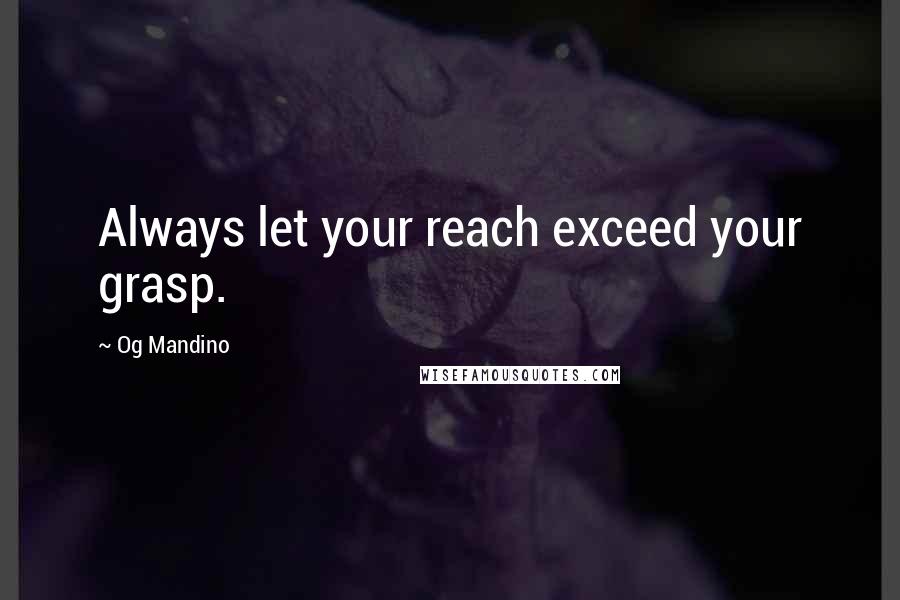 Og Mandino Quotes: Always let your reach exceed your grasp.