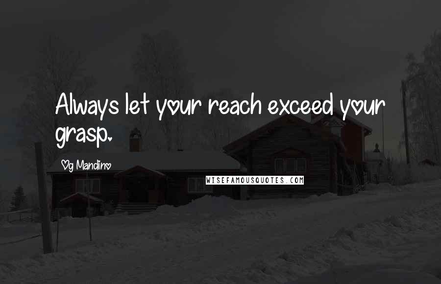 Og Mandino Quotes: Always let your reach exceed your grasp.