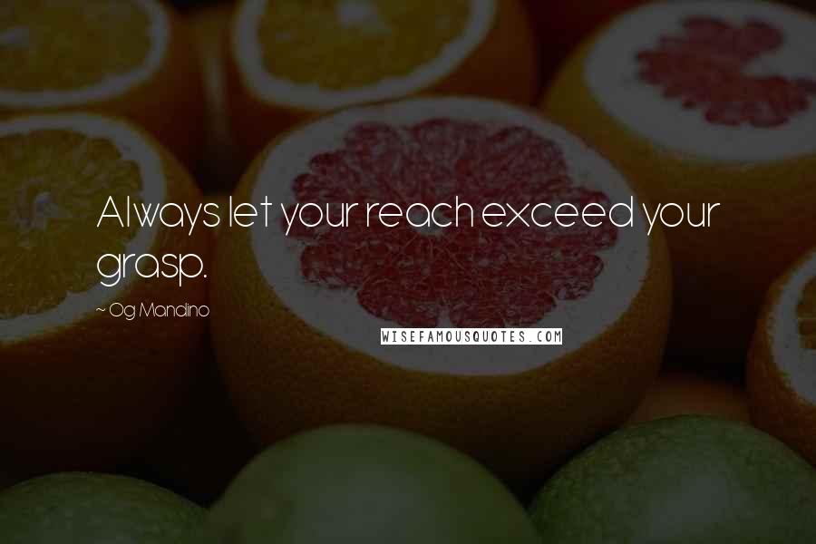 Og Mandino Quotes: Always let your reach exceed your grasp.